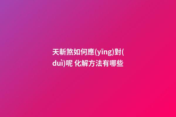 天斬煞如何應(yīng)對(duì)呢 化解方法有哪些